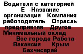 Водители с категорией "Е › Название организации ­ Компания-работодатель › Отрасль предприятия ­ Другое › Минимальный оклад ­ 35 000 - Все города Работа » Вакансии   . Крым,Бахчисарай